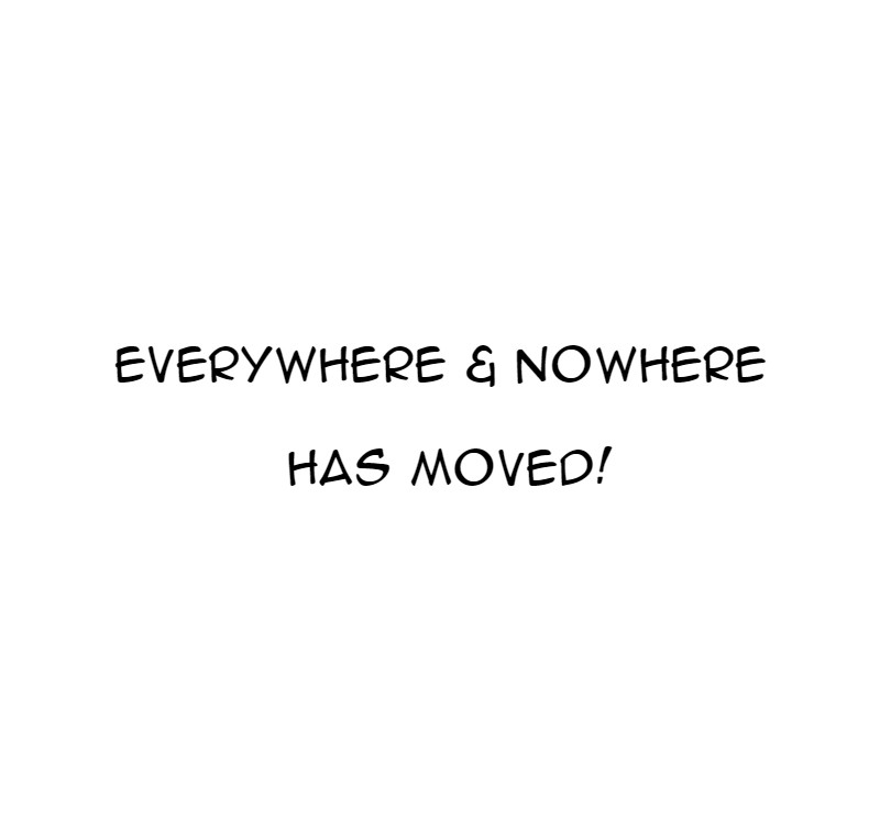 Everywhere & Nowhere - Chapter 24.6: We Have Moved!