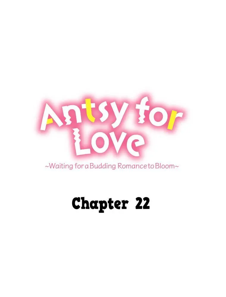 Antsy For Love ~Waiting For A Budding Romance To Bloom~ - Chapter 22