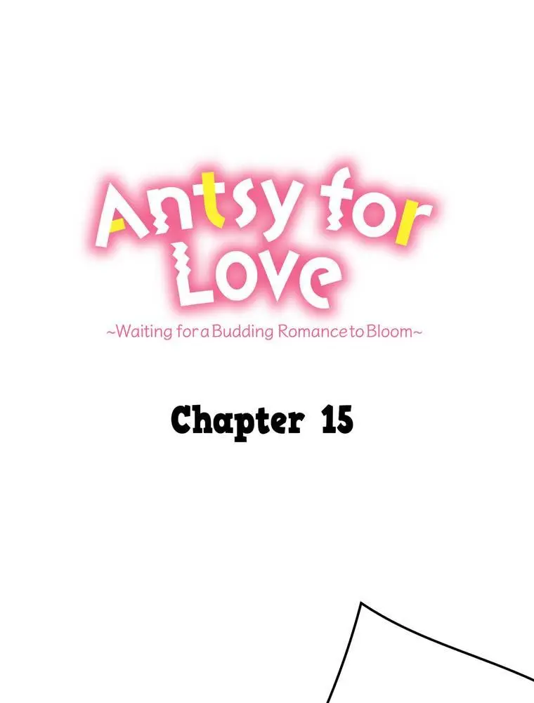 Antsy For Love ~Waiting For A Budding Romance To Bloom~ - Chapter 15