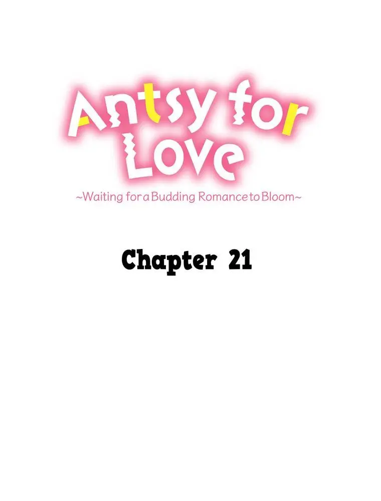 Antsy For Love ~Waiting For A Budding Romance To Bloom~ - Chapter 21