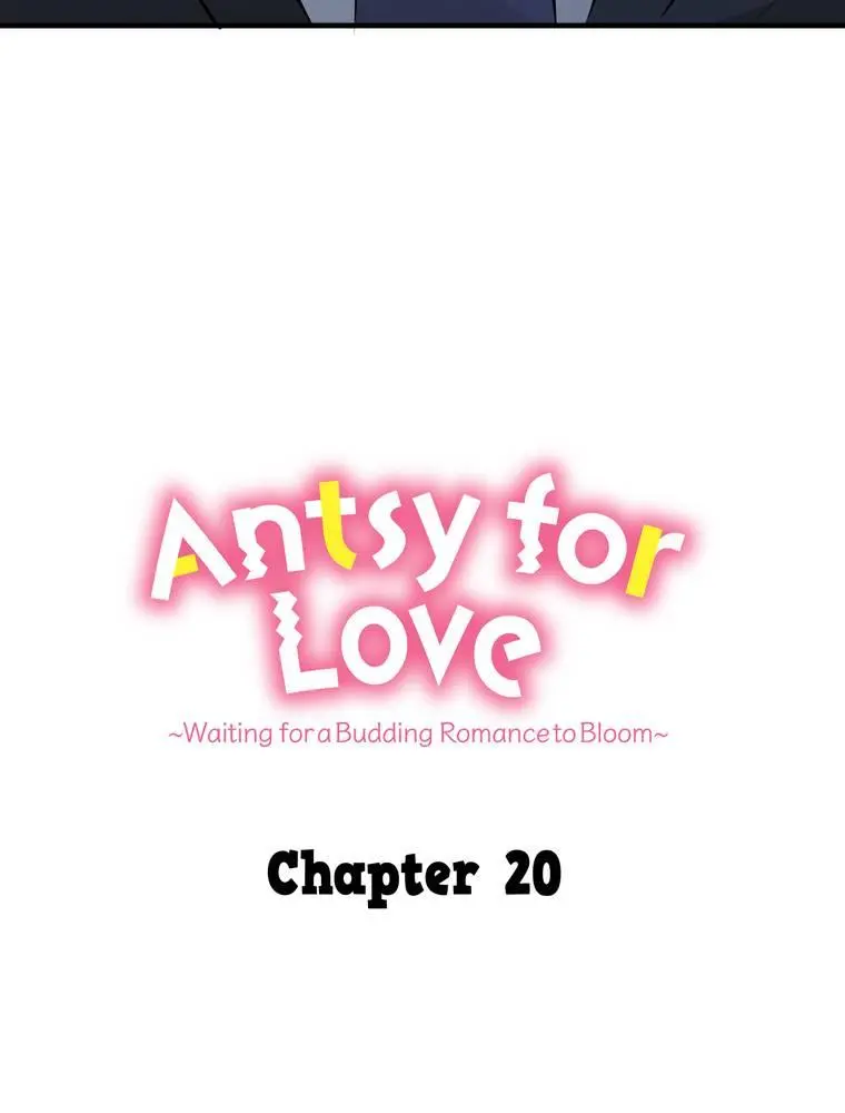 Antsy For Love ~Waiting For A Budding Romance To Bloom~ - Chapter 20