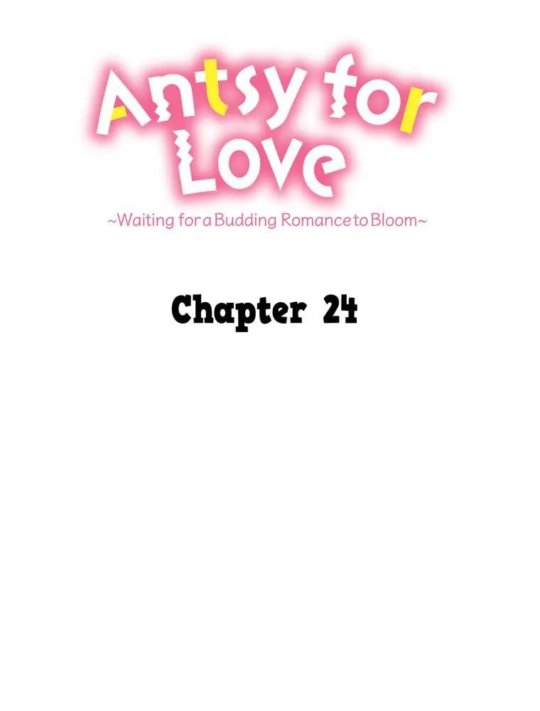 Antsy For Love ~Waiting For A Budding Romance To Bloom~ - Chapter 24