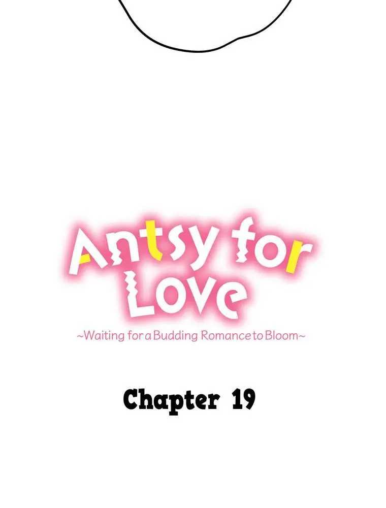 Antsy For Love ~Waiting For A Budding Romance To Bloom~ - Chapter 19