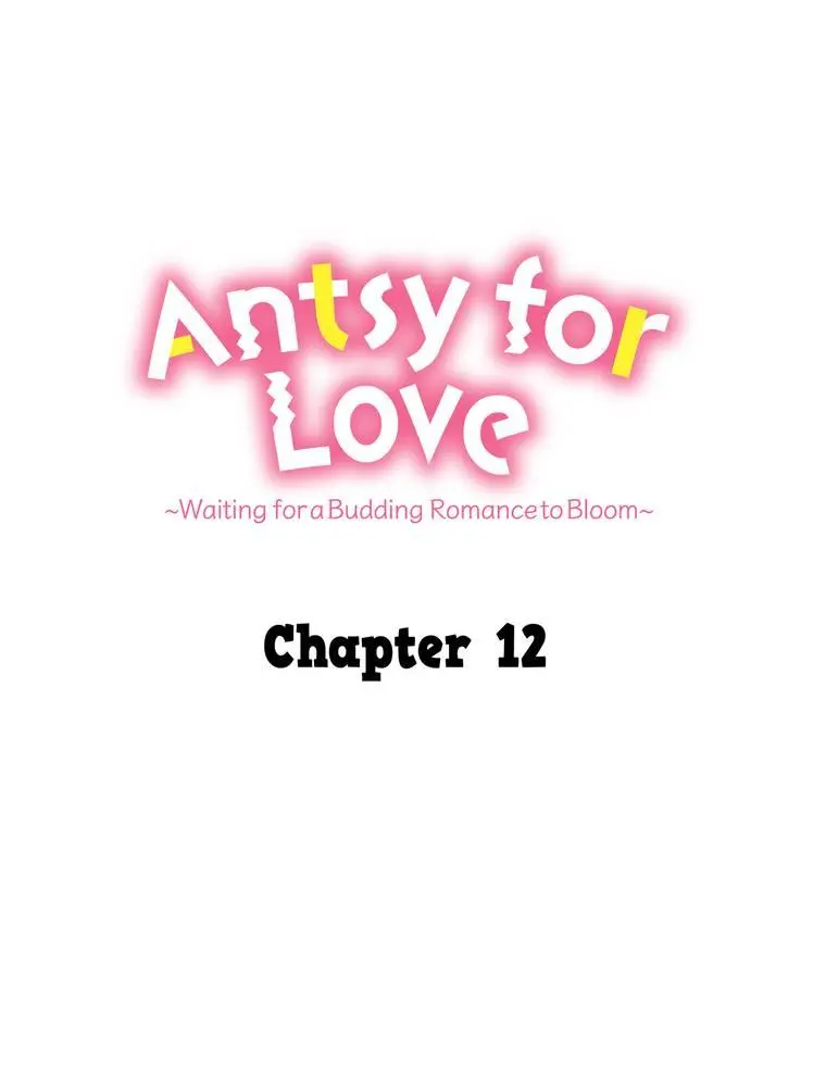 Antsy For Love ~Waiting For A Budding Romance To Bloom~ - Chapter 12