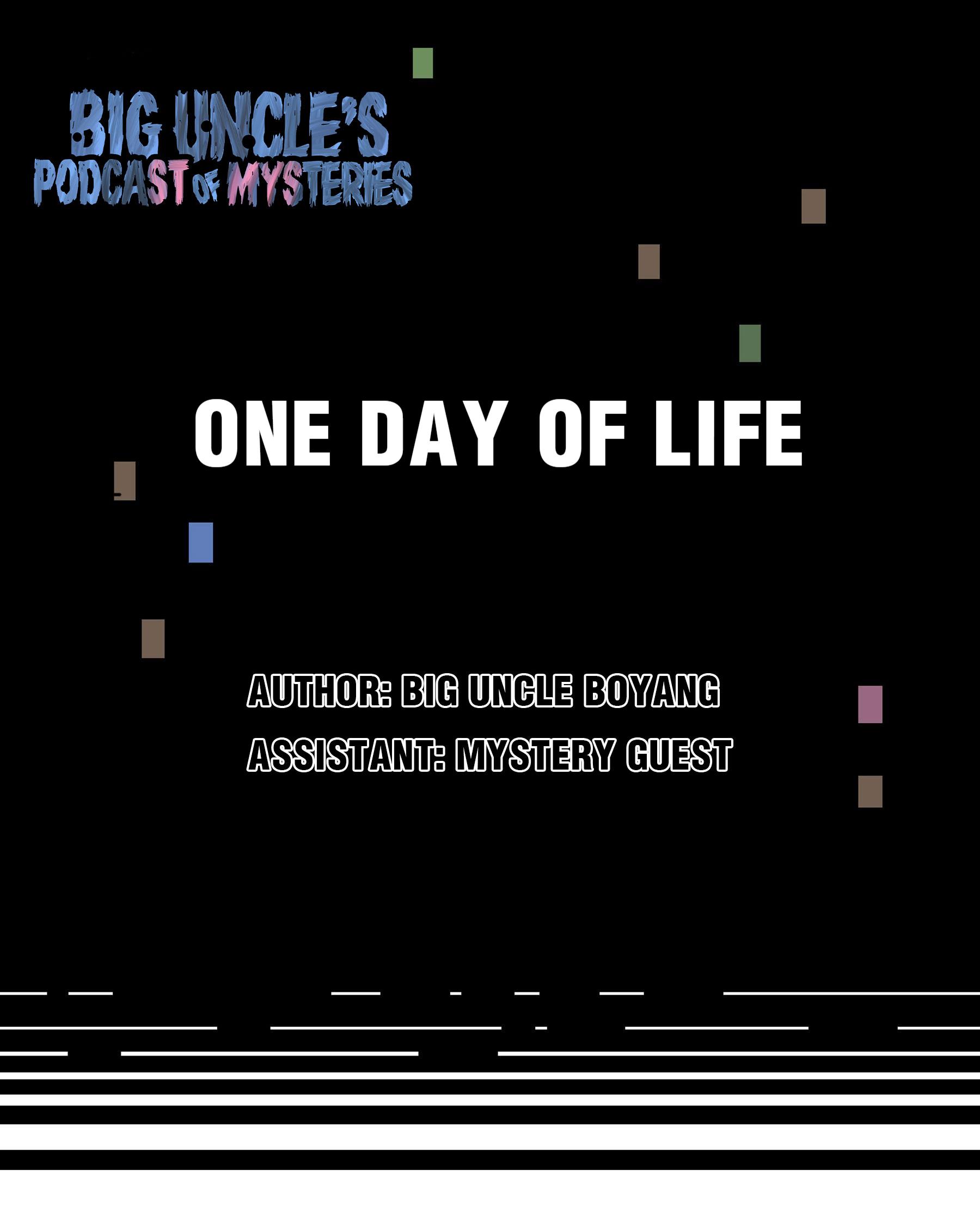 Big Uncle’s Podcast Of Mysteries - Chapter 9: One Day Of Life