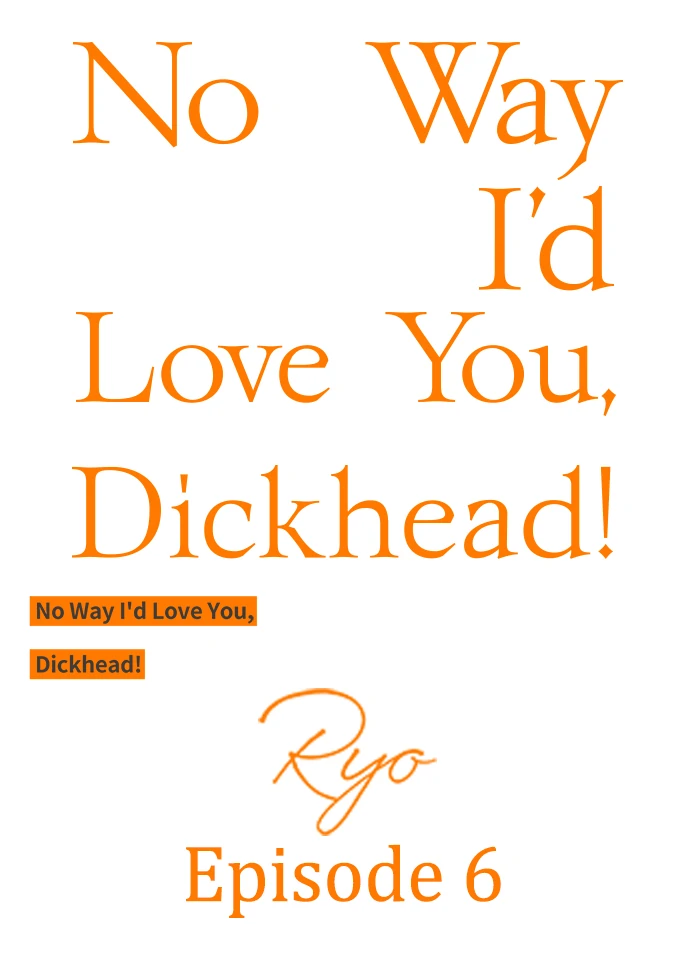 No Way I'd Love You, Dickhead! - Chapter 6